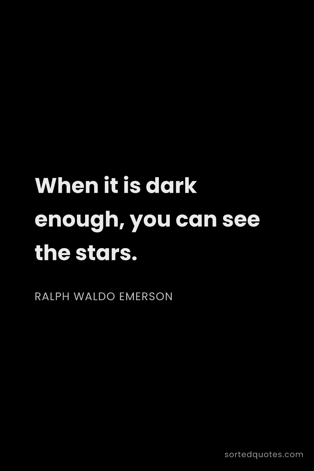 Quote by Ralph Waldo Emerson: "When it is dark enough, you can see the stars...."