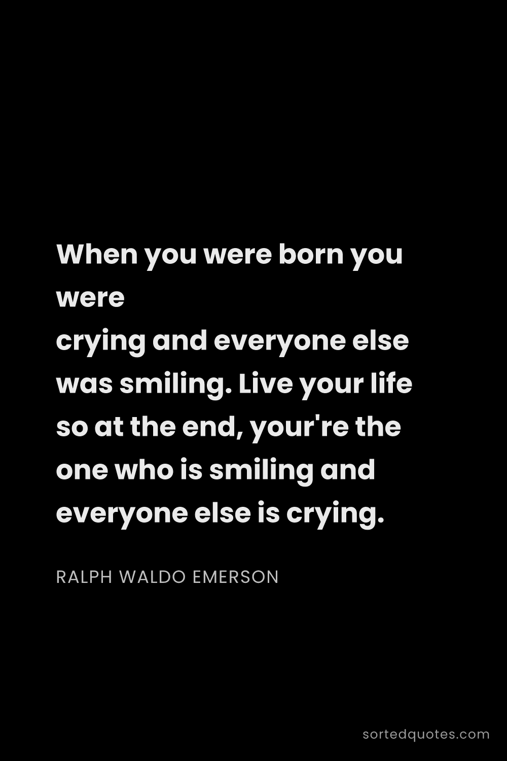 Quote by Ralph Waldo Emerson: "When you were born you were crying and everyone el..."