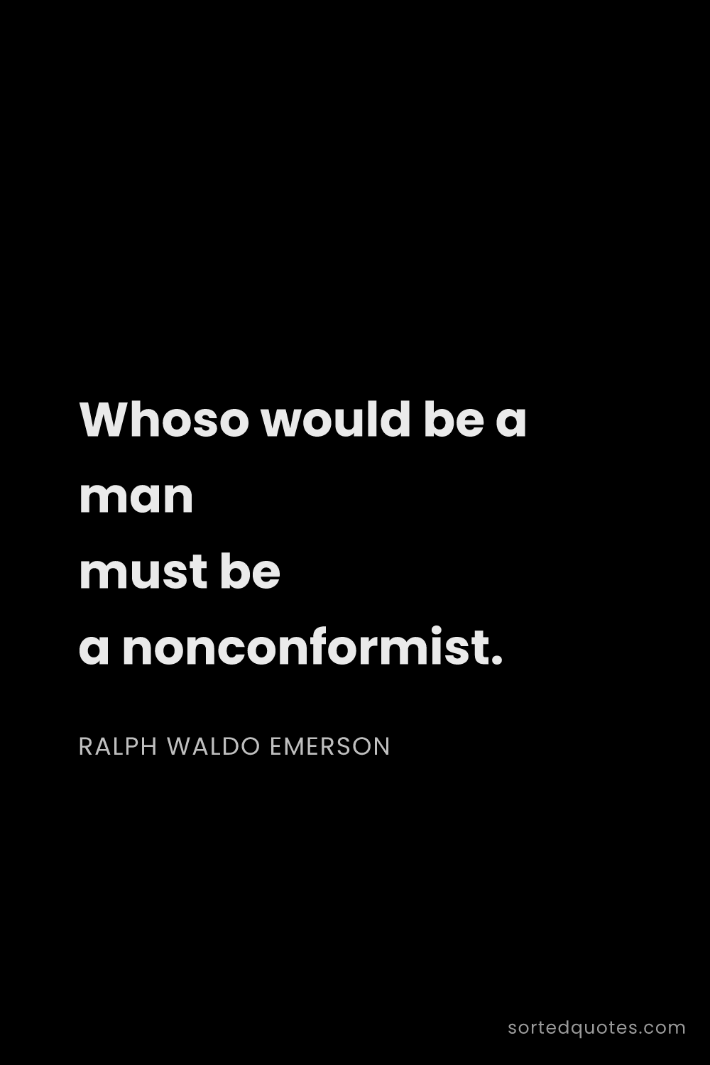 Quote by Ralph Waldo Emerson: "Whoso would be a man must be a nonconformist...."