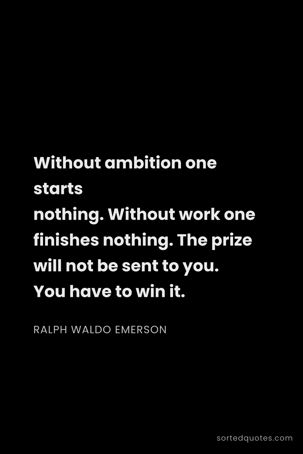 Quote by Ralph Waldo Emerson: "Without ambition one starts nothing. Without work ..."
