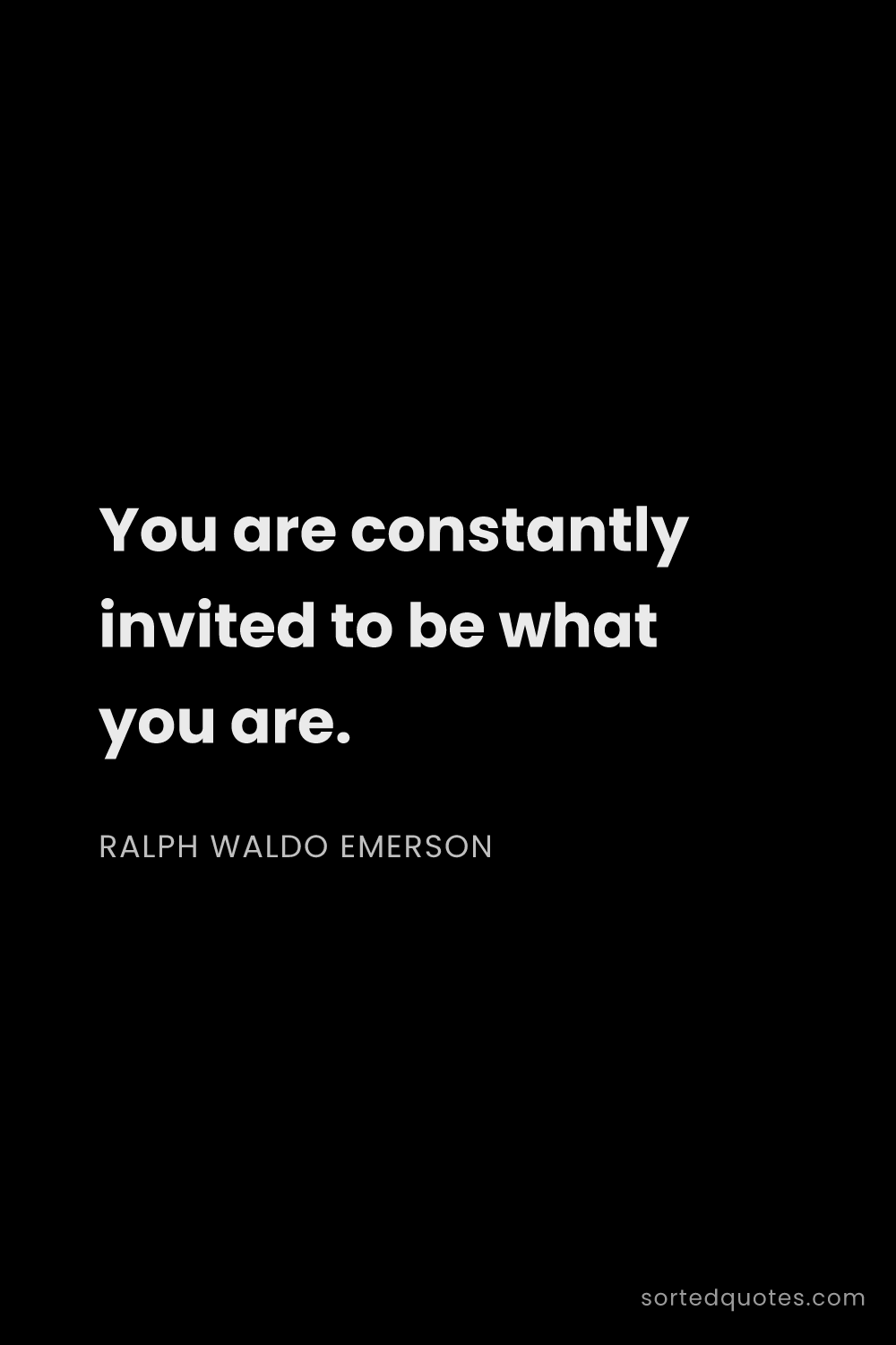 Quote by Ralph Waldo Emerson: "You are constantly invited to be what you are...."