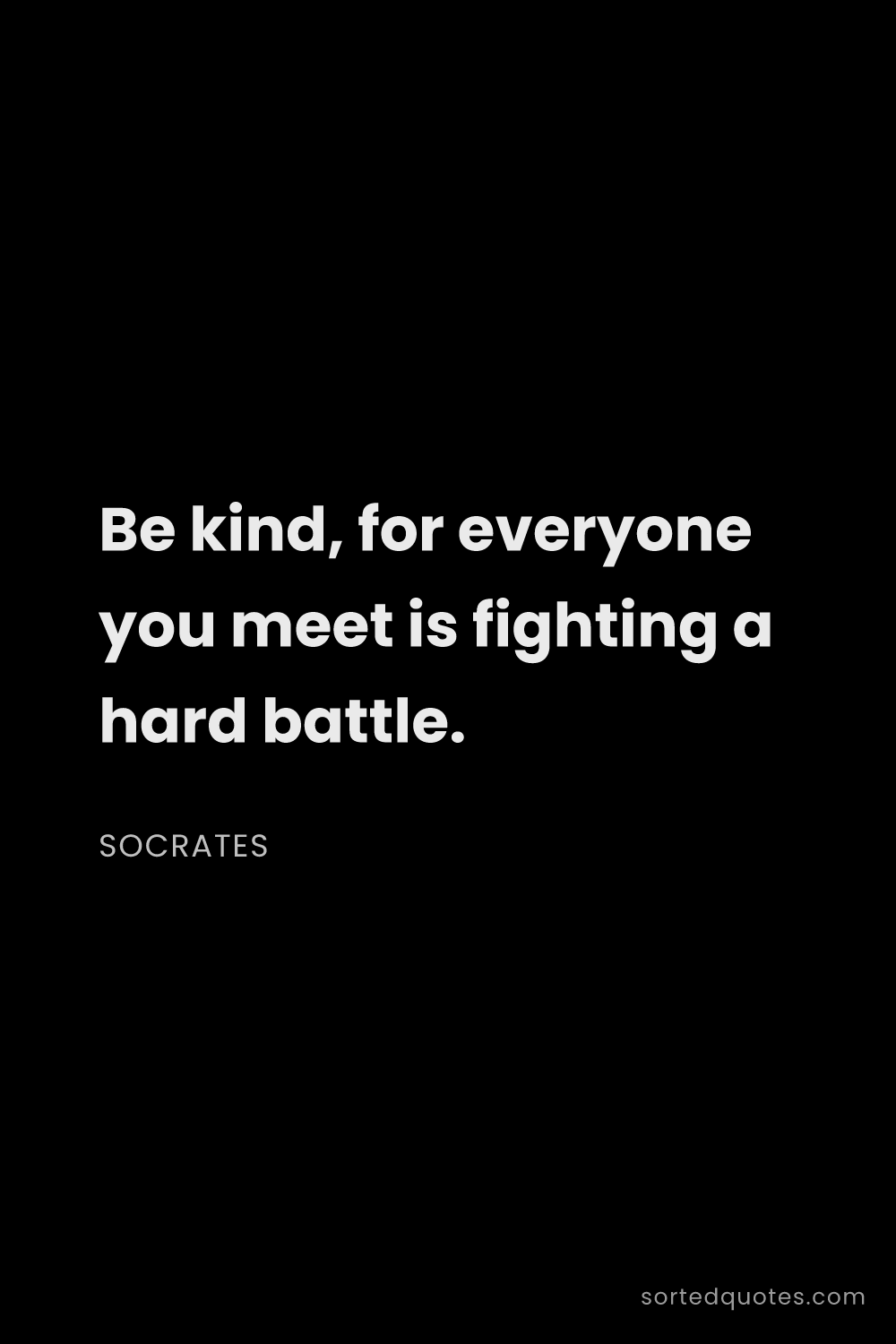 Quote by Socrates: "Be kind, for everyone you meet is fighting a hard ..."