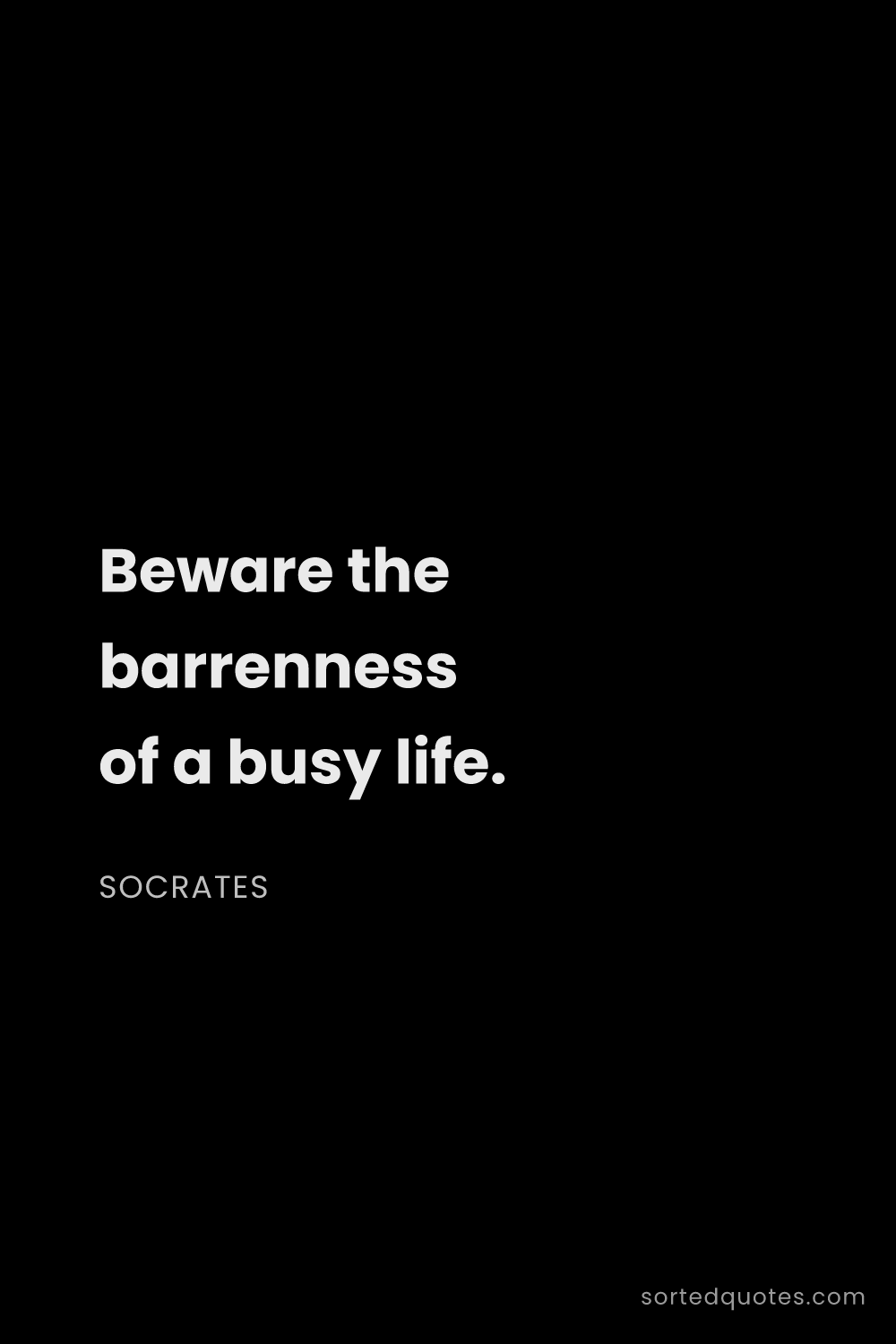 Quote by Socrates: "Beware the barrenness of a busy life...."