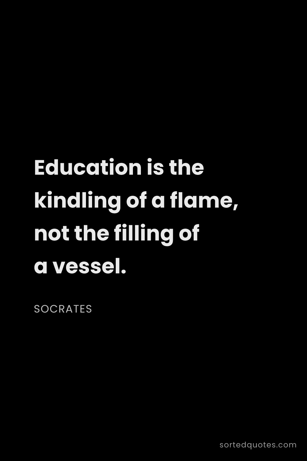 Quote by Socrates: "Education is the kindling of a flame, not the fill..."