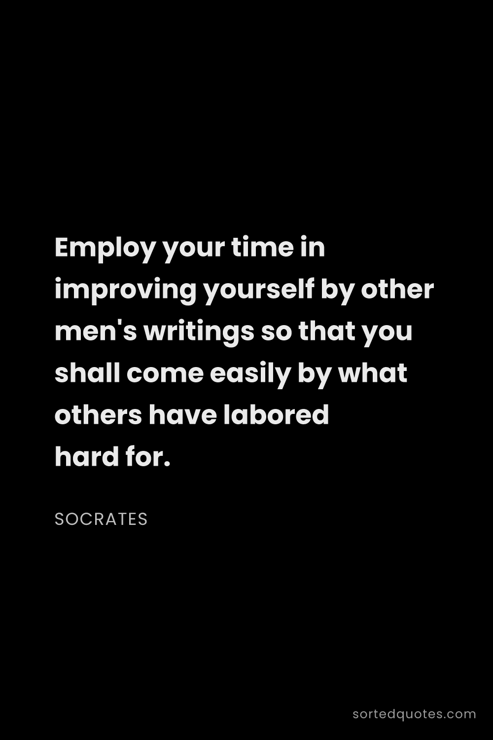 Quote by Socrates: "Employ your time in improving yourself by other me..."