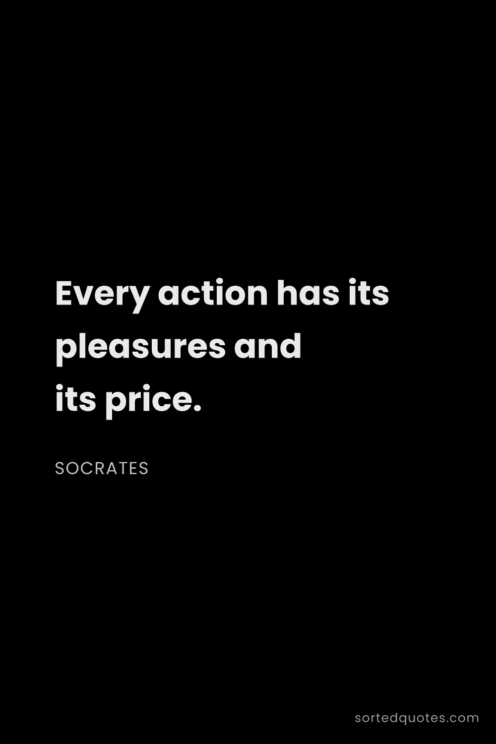Quote by Socrates: "Every action has its pleasures and its price...."