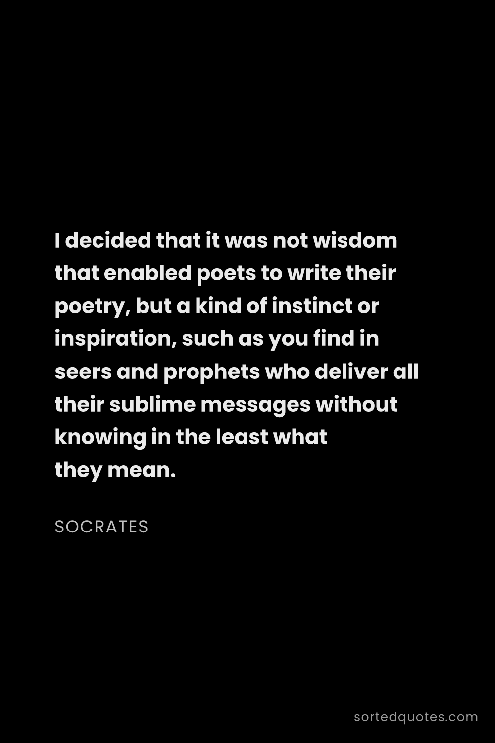 Quote by Socrates: "I decided that it was not wisdom that enabled poet..."