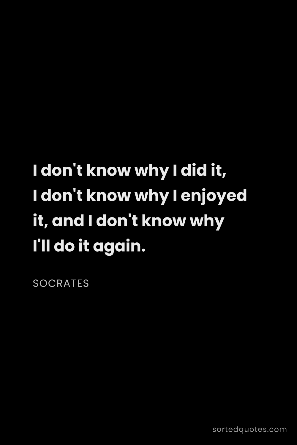 Quote by Socrates: "I don't know why I did it, I don't know why I enjo..."