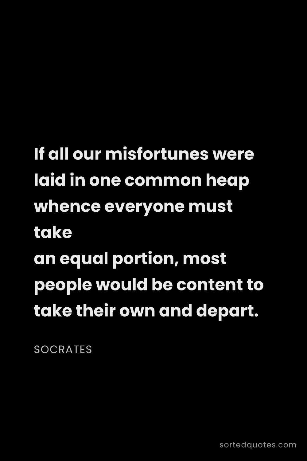 Quote by Socrates: "If all our misfortunes were laid in one common hea..."