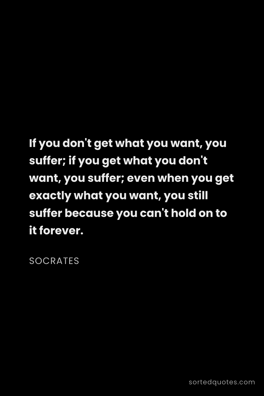Quote by Socrates: "If you don't get what you want, you suffer; if you..."