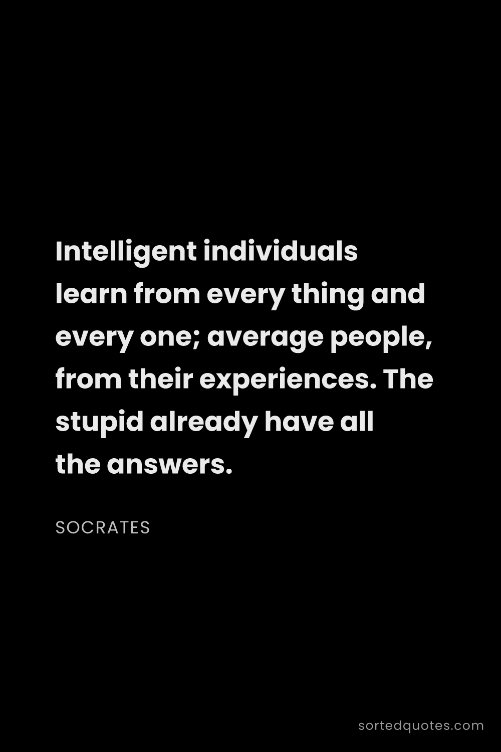 Quote by Socrates: "Intelligent individuals learn from every thing and..."