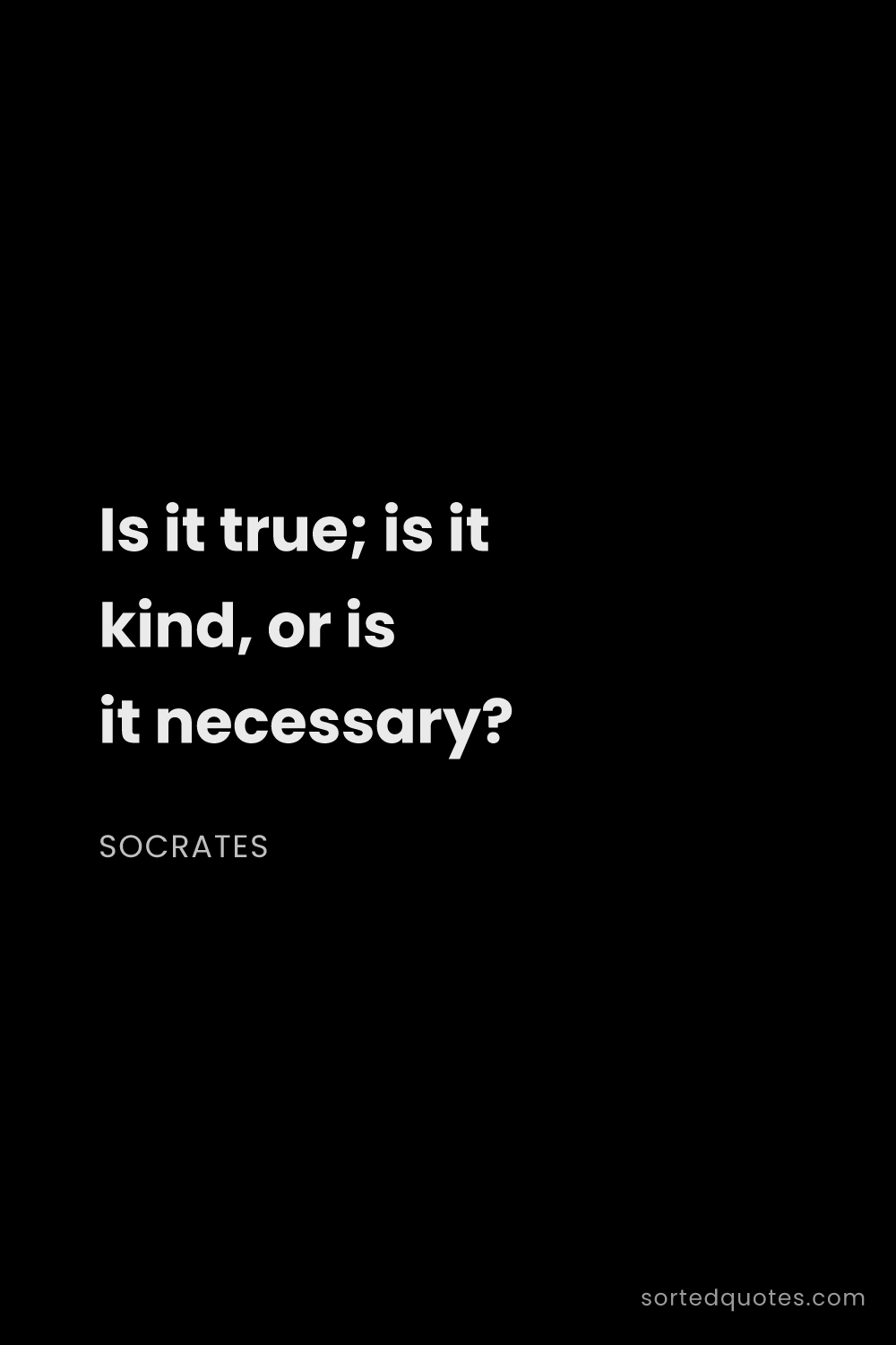 Quote by Socrates: "Is it true; is it kind, or is it necessary?..."