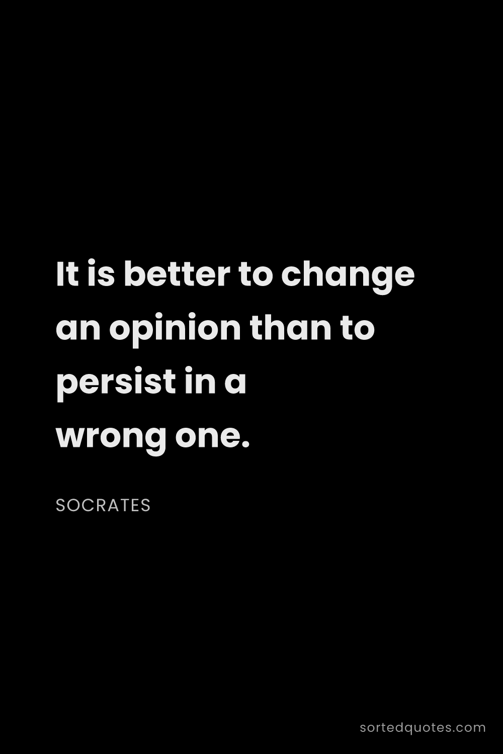 Quote by Socrates: "It is better to change an opinion than to persist ..."