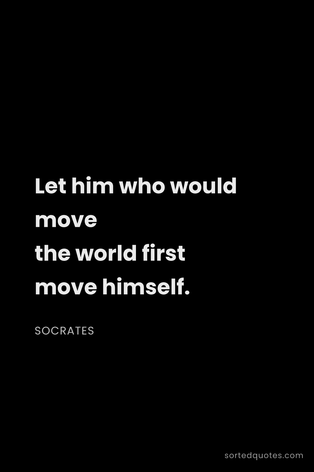 Quote by Socrates: "Let him who would move the world first move himsel..."