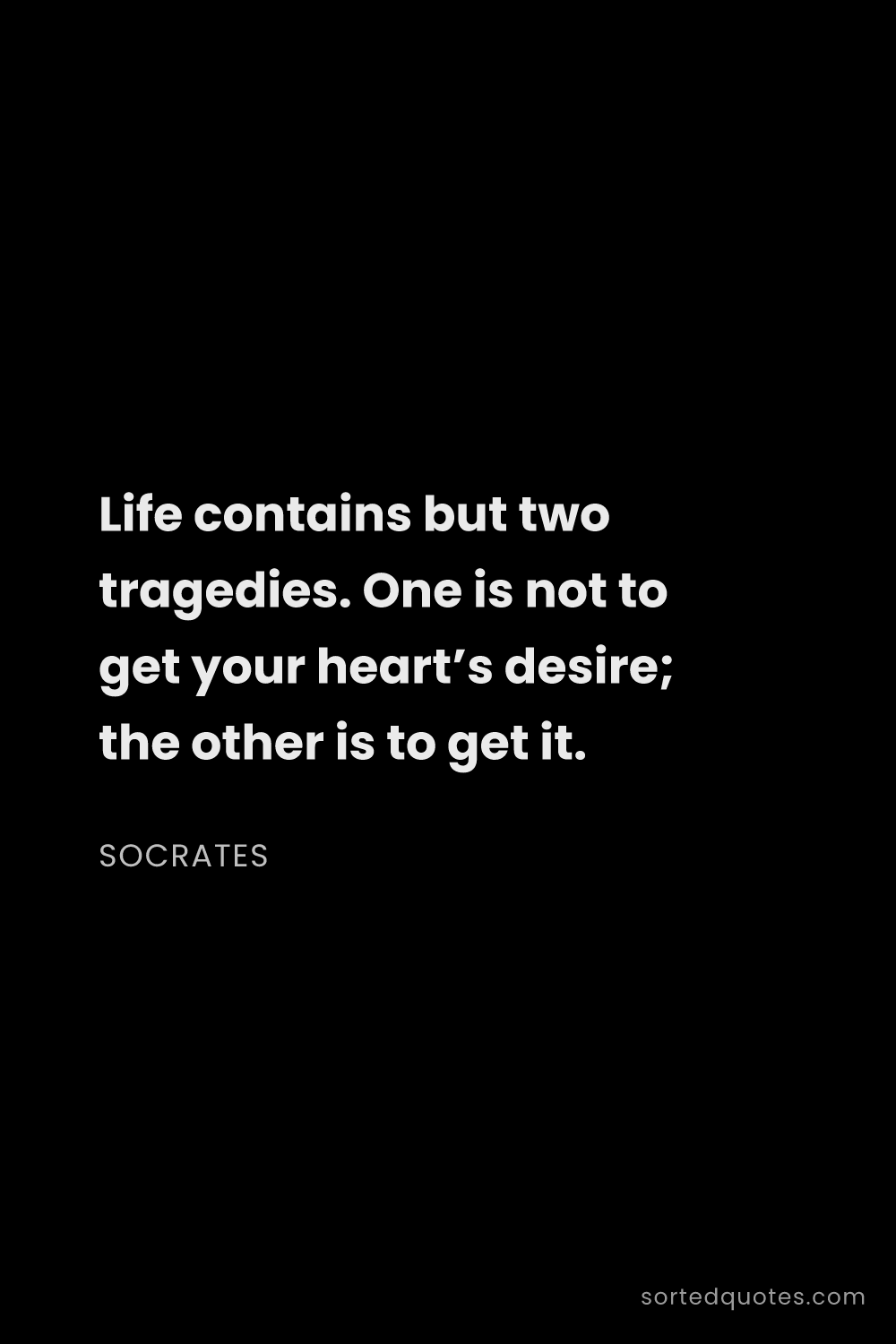 Quote by Socrates: "Life contains but two tragedies. One is not to get..."