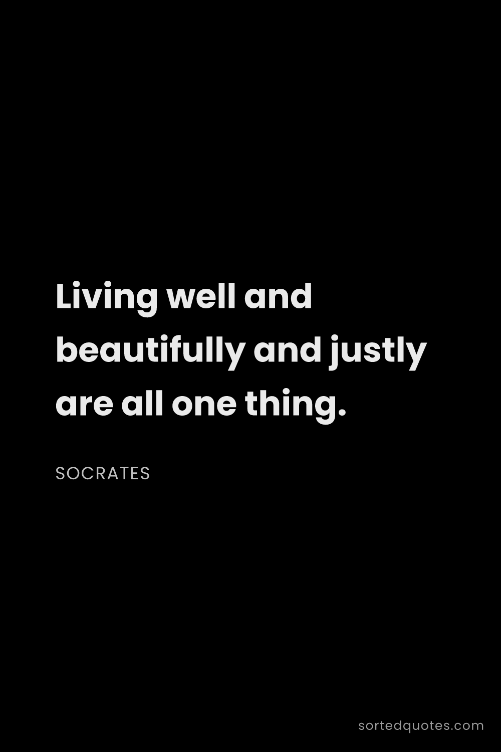 Quote by Socrates: "Living well and beautifully and justly are all one..."