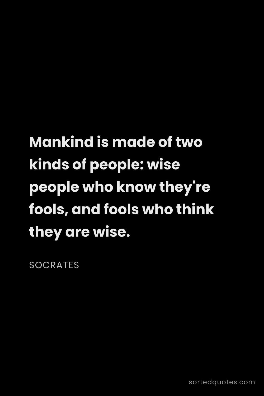 Quote by Socrates: "Mankind is made of two kinds of people: wise peopl..."