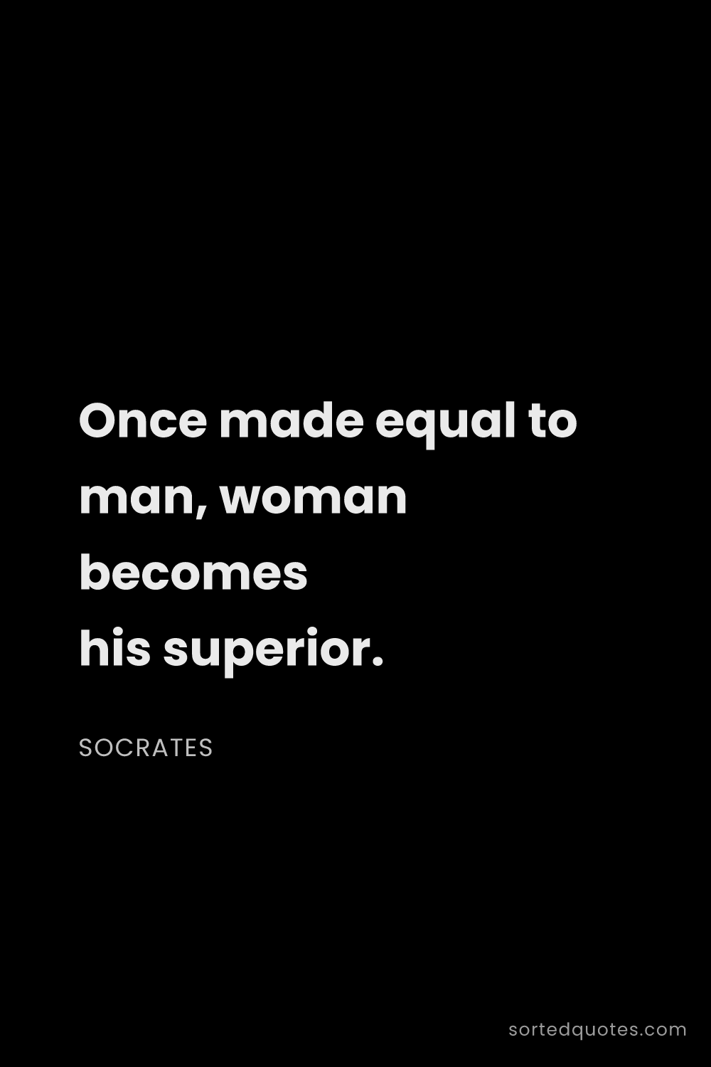 Quote by Socrates: "Once made equal to man, woman becomes his superior..."