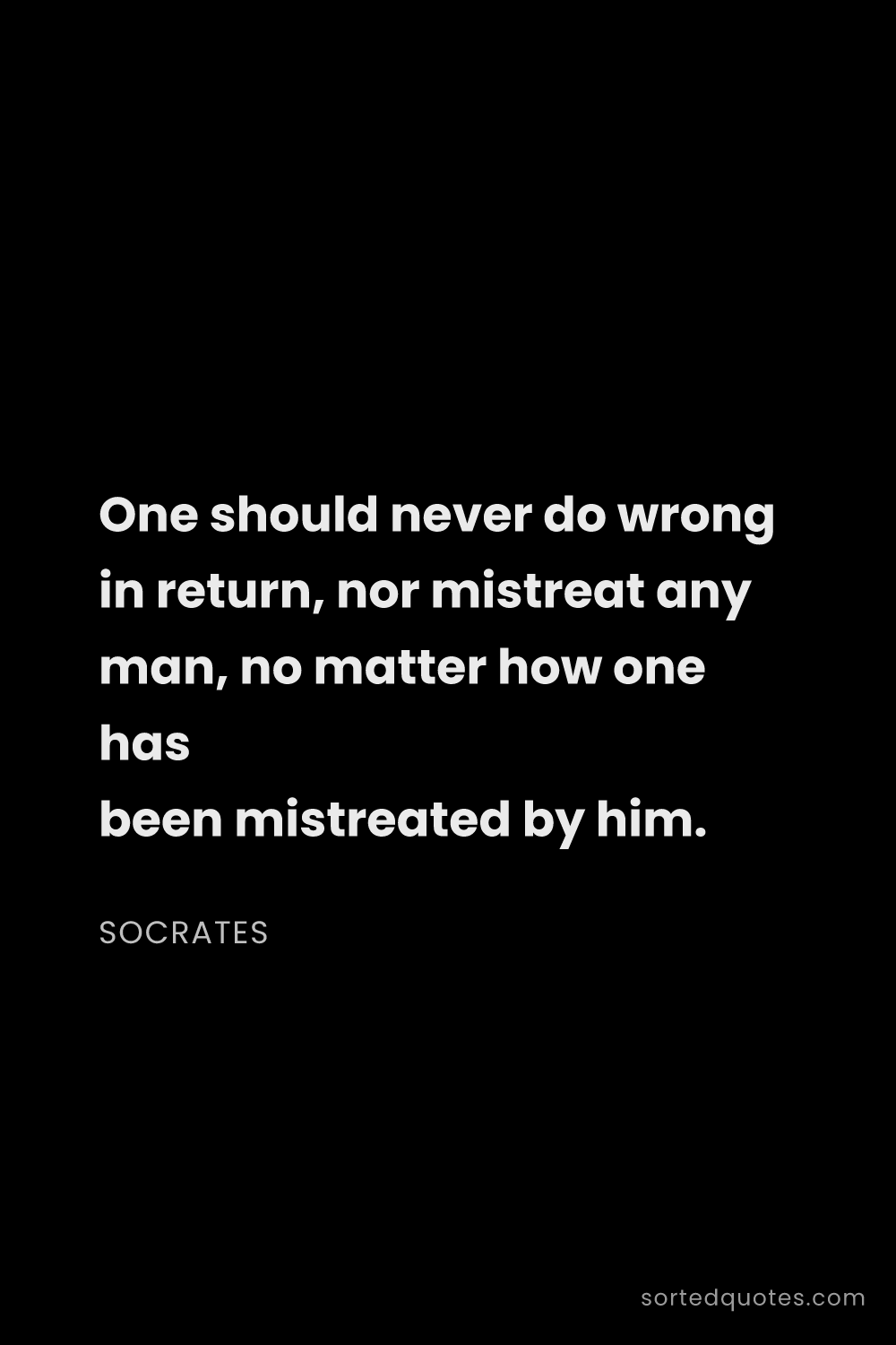 Quote by Socrates: "One should never do wrong in return, nor mistreat ..."