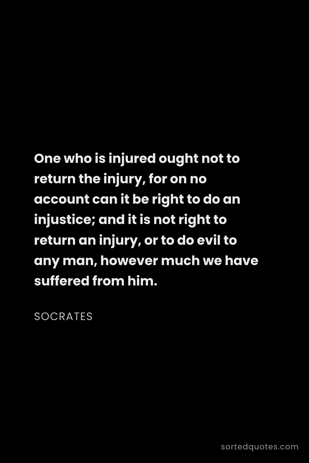 Quote by Socrates: "One who is injured ought not to return the injury,..."