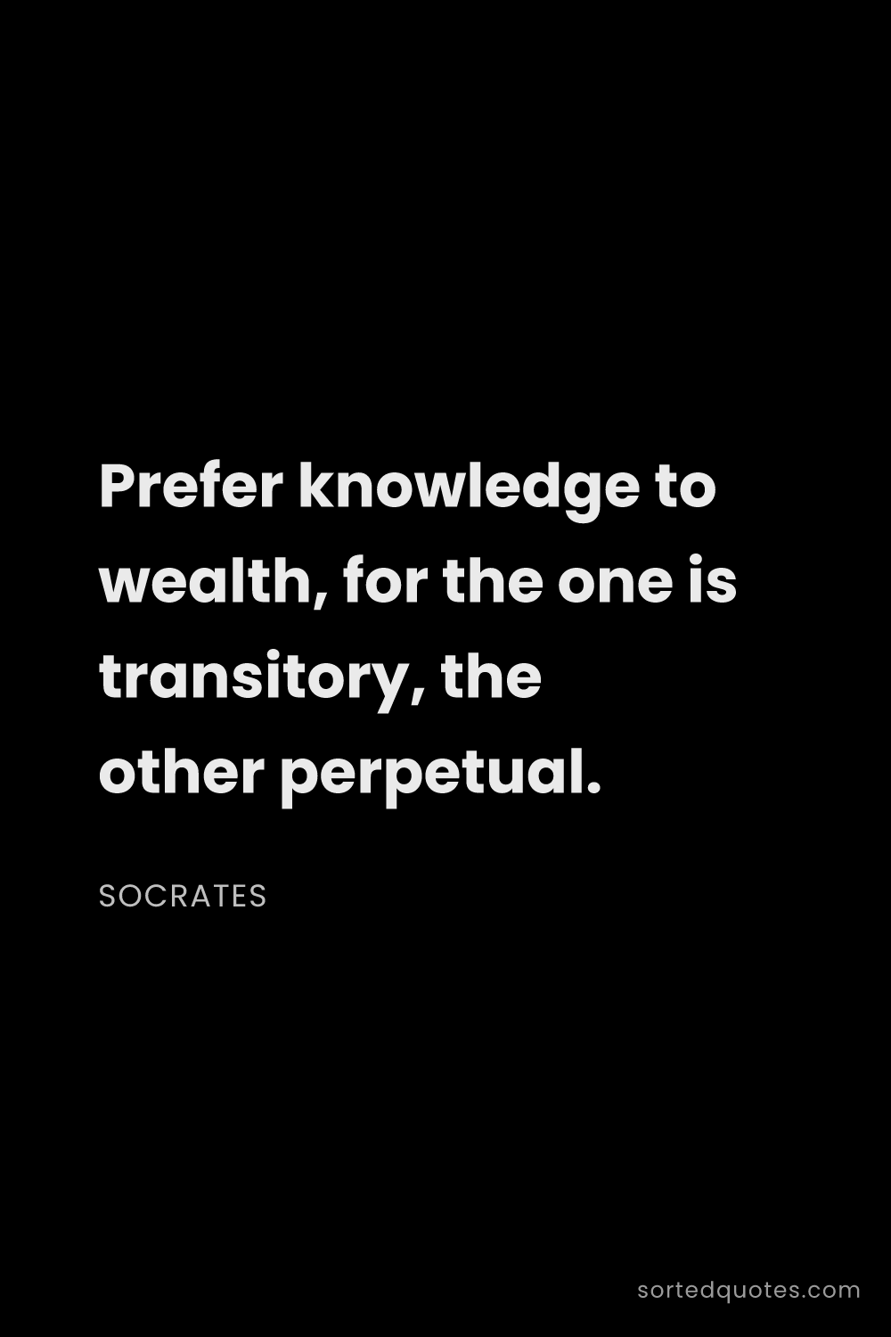 Quote by Socrates: "Prefer knowledge to wealth, for the one is transit..."