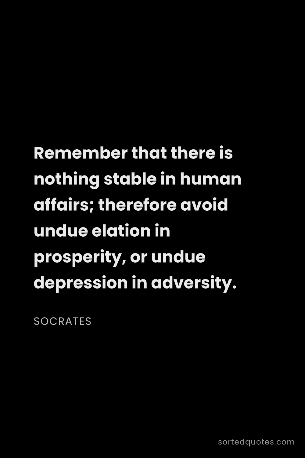 Quote by Socrates: "Remember that there is nothing stable in human aff..."