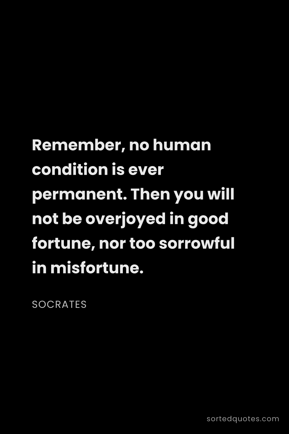 Quote by Socrates: "Remember, no human condition is ever permanent. Th..."