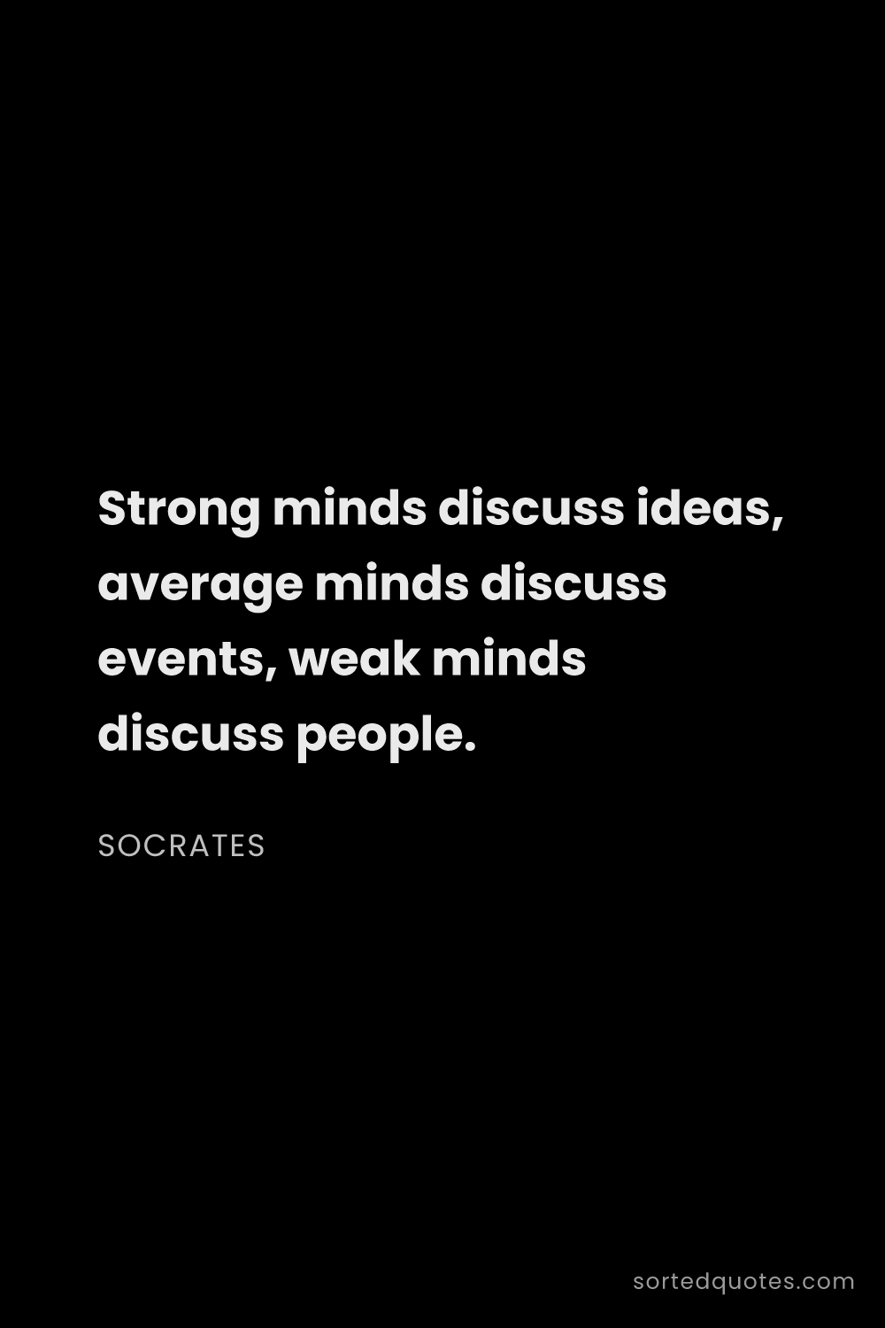 Quote by Socrates: "Strong minds discuss ideas, average minds discuss ..."