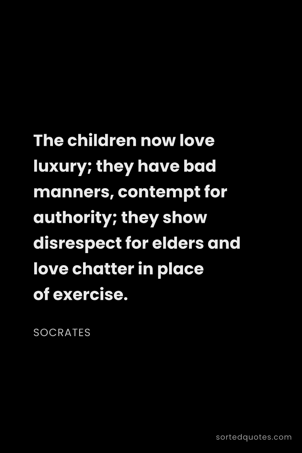 Quote by Socrates: "The children now love luxury; they have bad manner..."