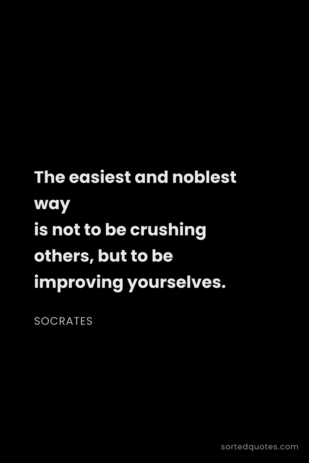 Quote by Socrates: "The easiest and noblest way is not to be crushing ..."