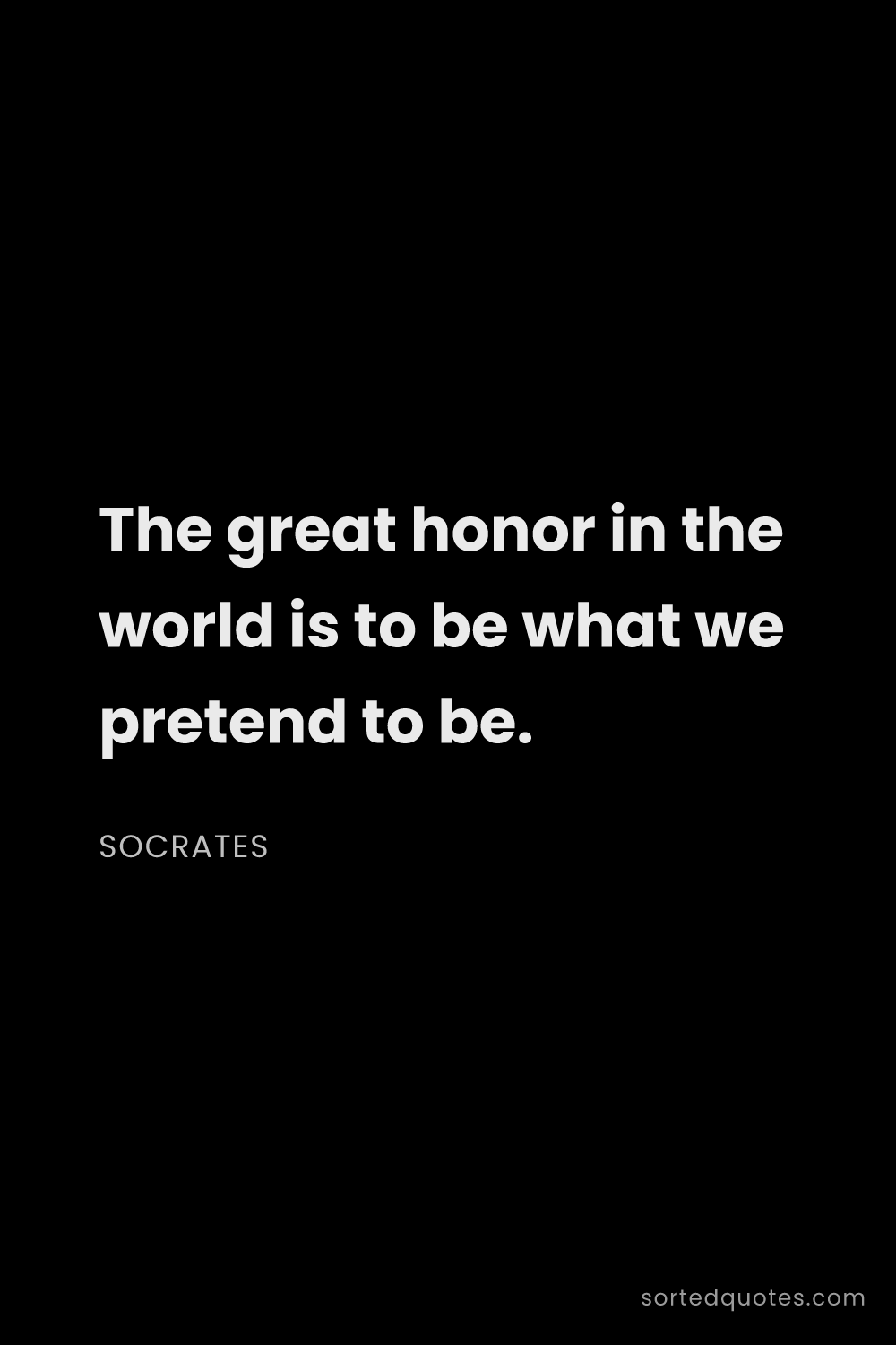 Quote by Socrates: "The great honor in the world is to be what we pret..."