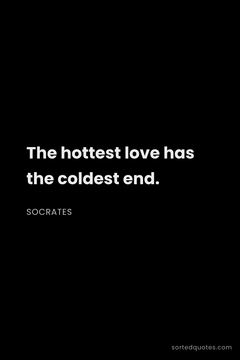 Quote by Socrates: "The hottest love has the coldest end...."