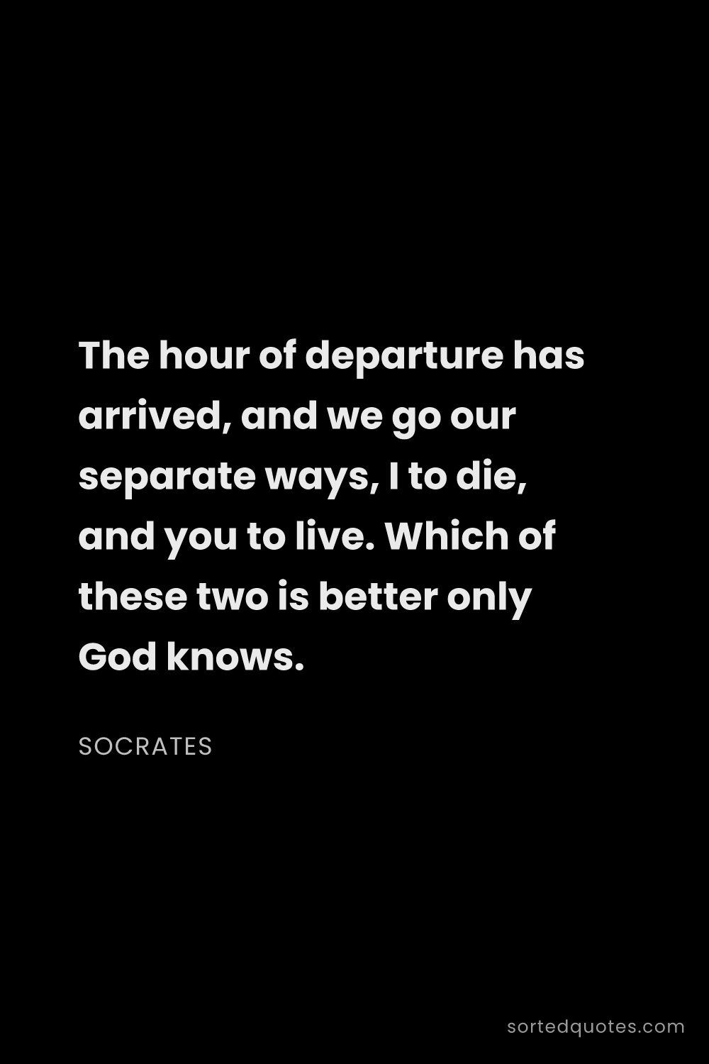 Quote by Socrates: "The hour of departure has arrived, and we go our s..."
