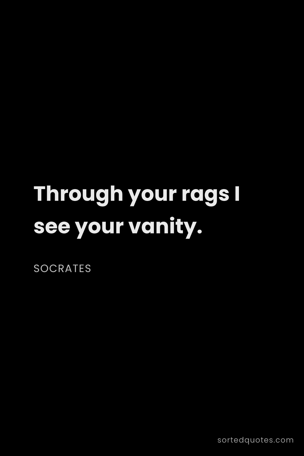 Quote by Socrates: "Through your rags I see your vanity...."