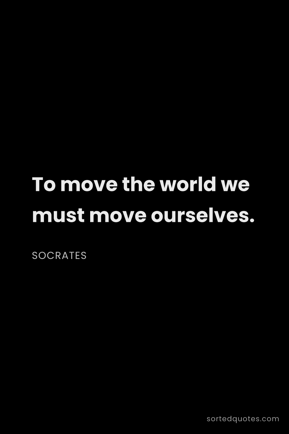 Quote by Socrates: "To move the world we must move ourselves...."