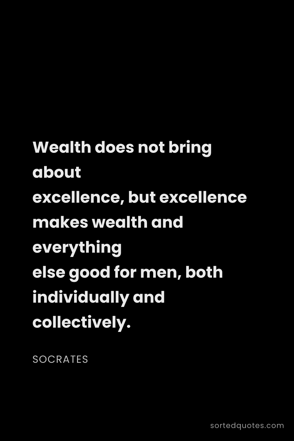 Quote by Socrates: "Wealth does not bring about excellence, but excell..."