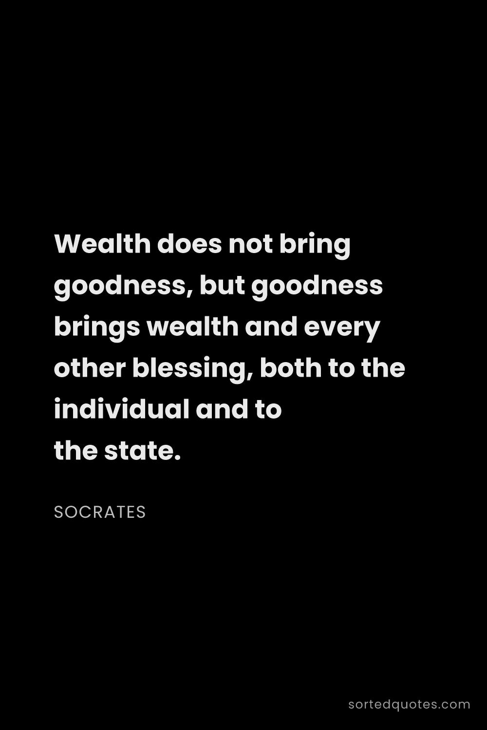 Quote by Socrates: "Wealth does not bring goodness, but goodness bring..."