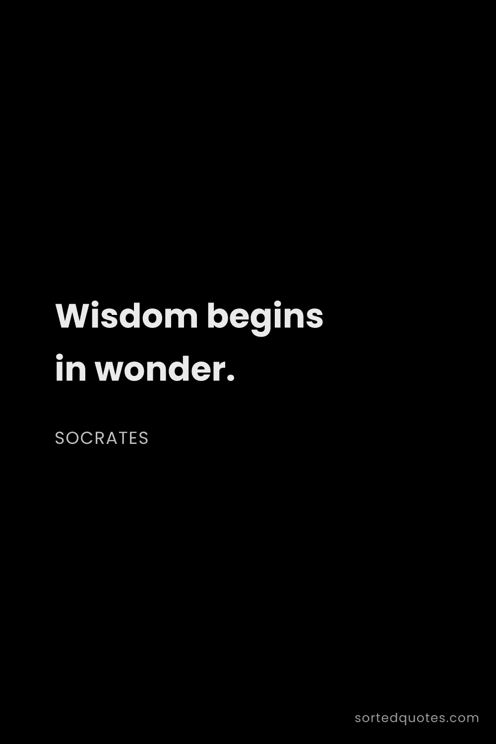 Quote by Socrates: "Wisdom begins in wonder...."