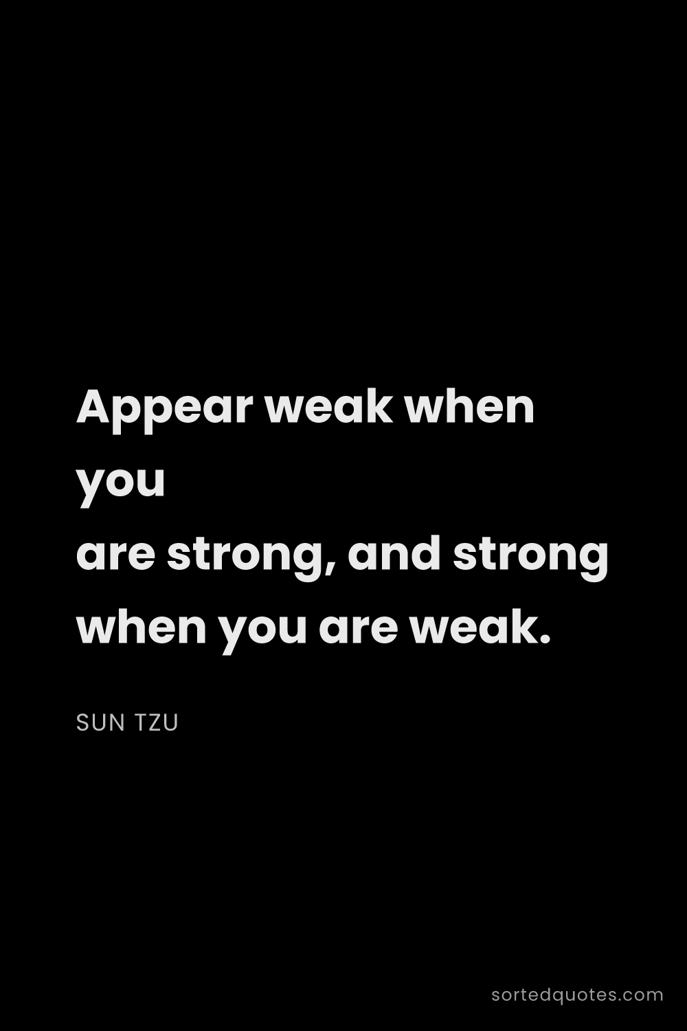 Quote by Sun Tzu: "Appear weak when you are strong, and strong when y..."