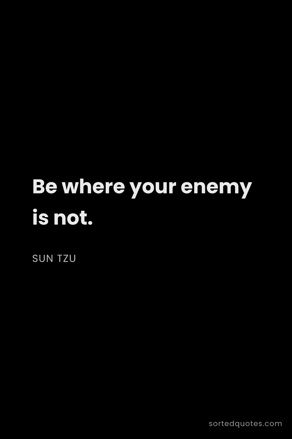 Quote by Sun Tzu: "Be where your enemy is not...."