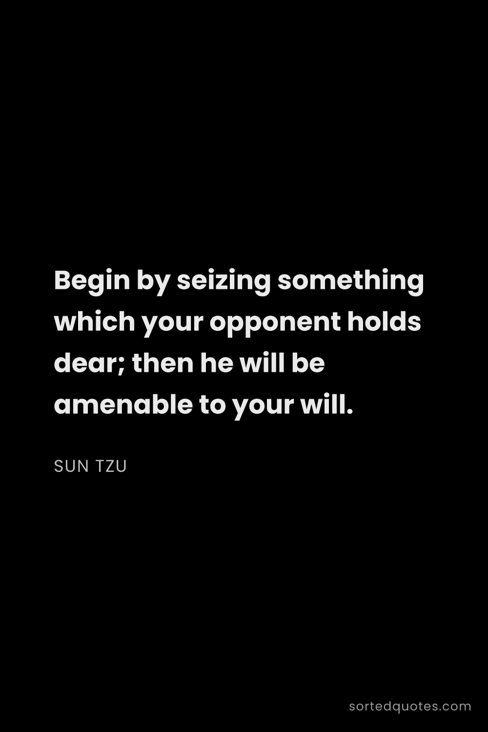 Quote by Sun Tzu: "Begin by seizing something which your opponent hol..."