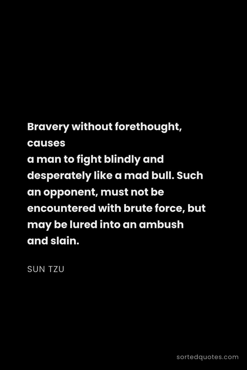 Quote by Sun Tzu: "Bravery without forethought, causes a man to fight..."