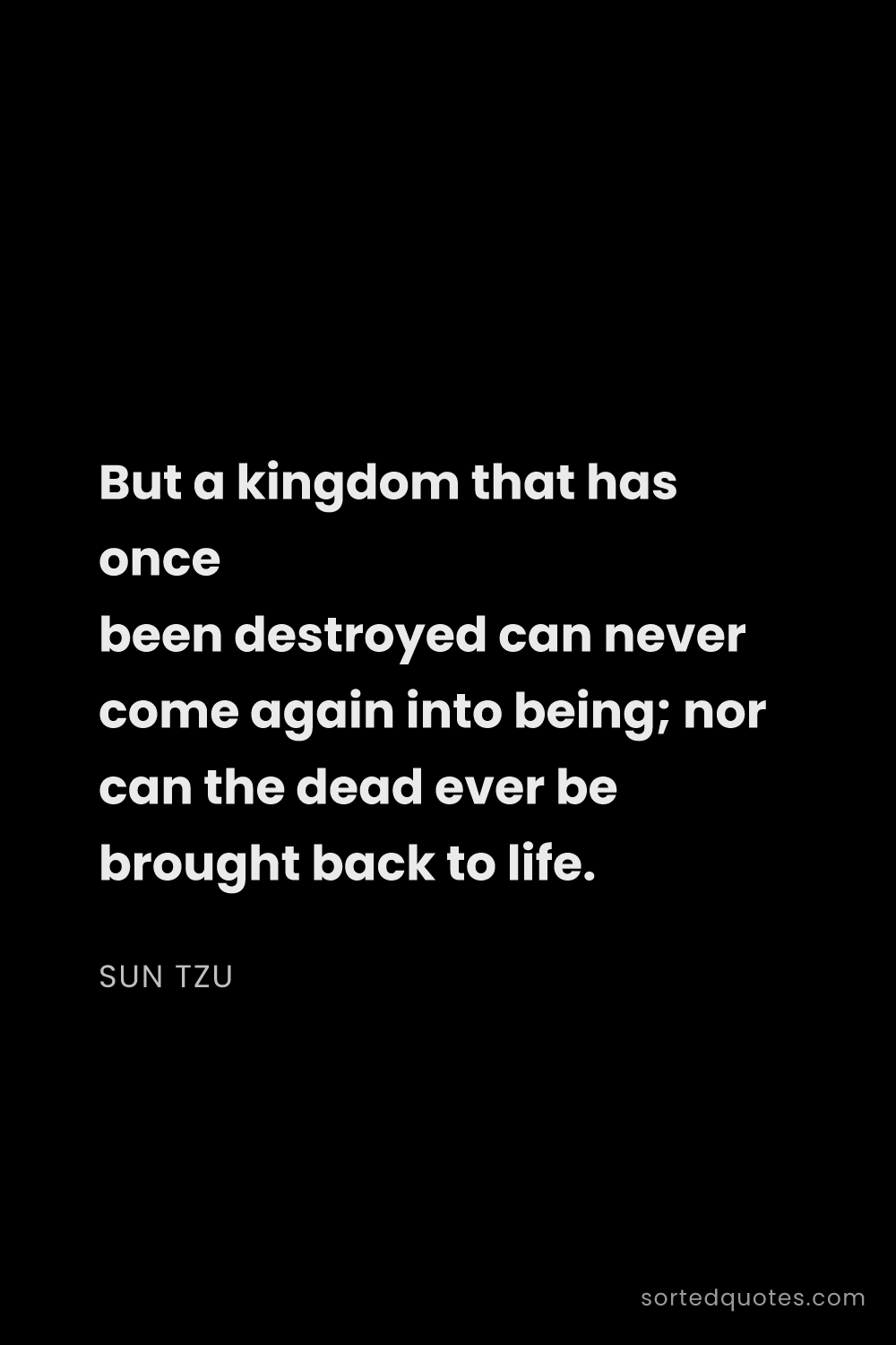 Quote by Sun Tzu: "But a kingdom that has once been destroyed can nev..."