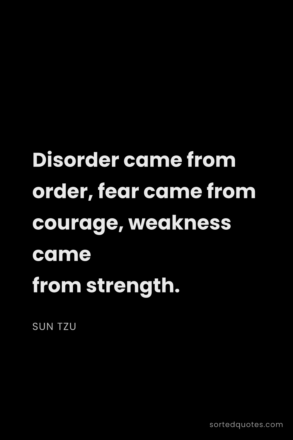 Quote by Sun Tzu: "Disorder came from order, fear came from courage, ..."