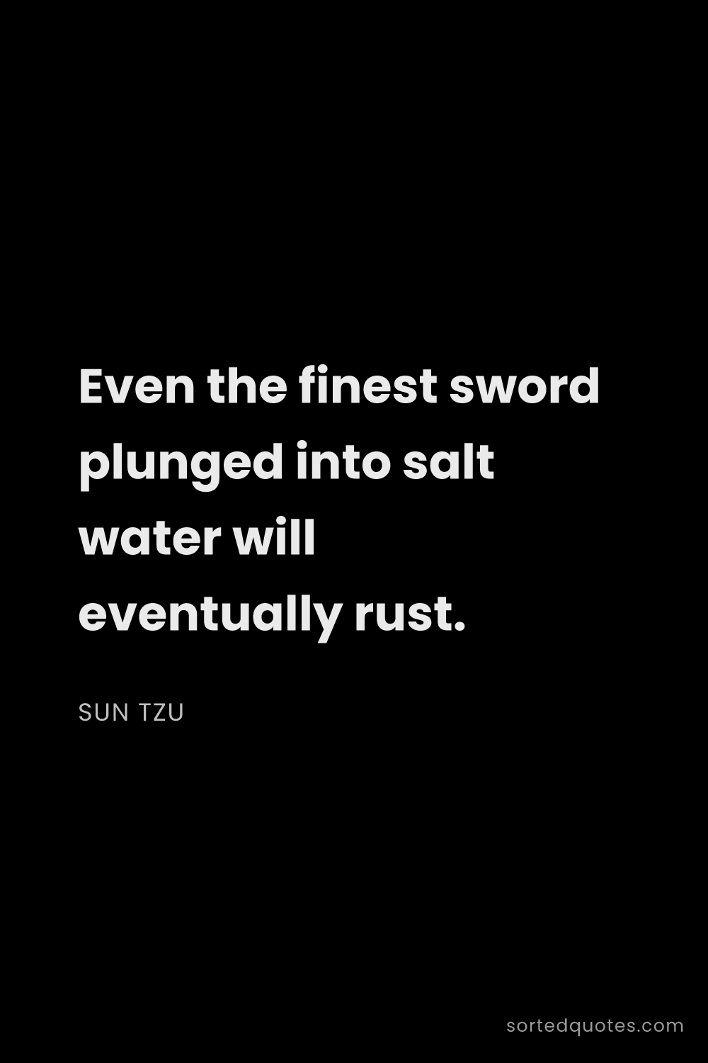 Quote by Sun Tzu: "Even the finest sword plunged into salt water will..."