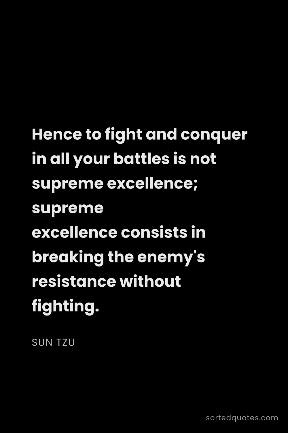 Quote by Sun Tzu: "Hence to fight and conquer in all your battles is ..."