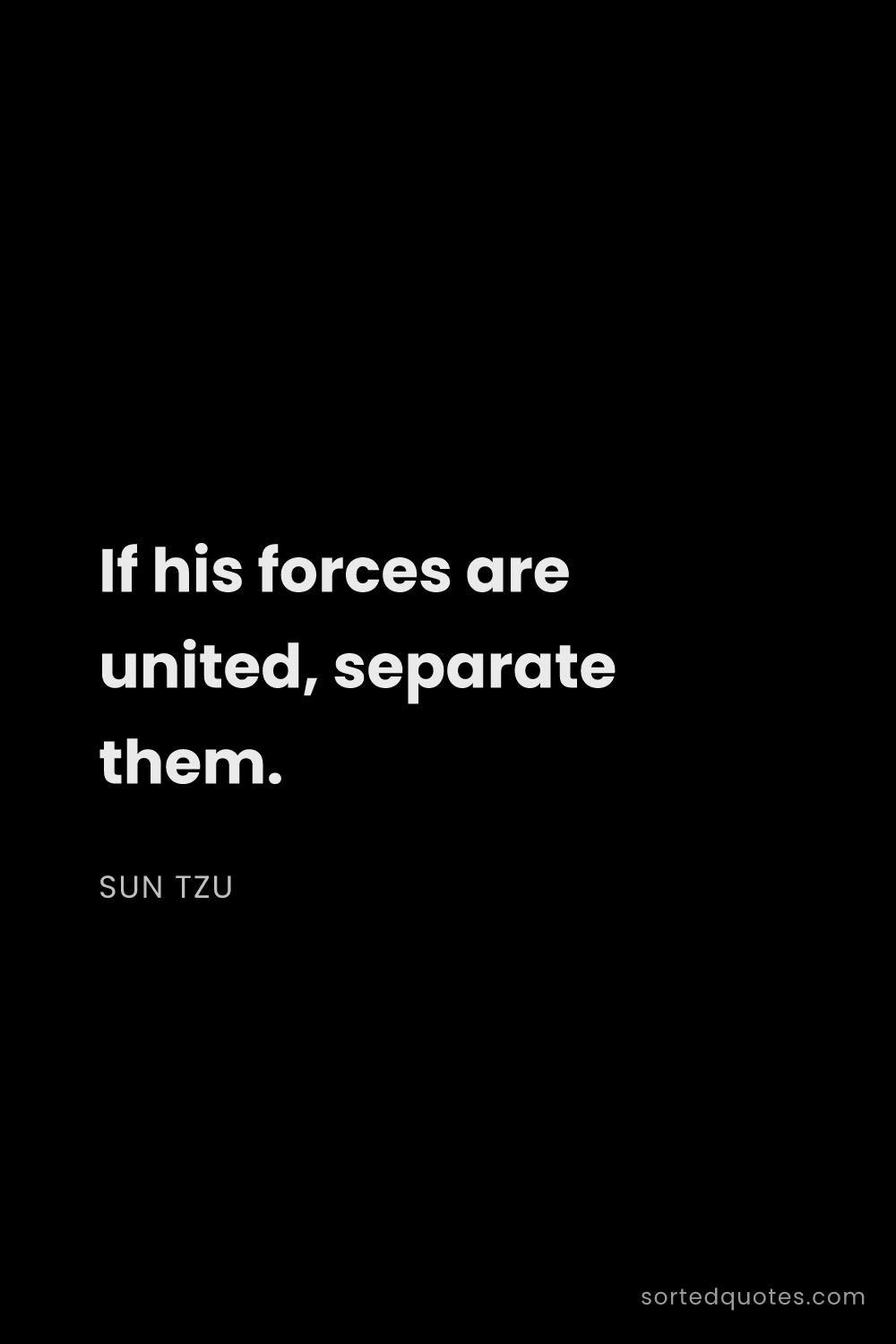 Quote by Sun Tzu: "If his forces are united, separate them...."
