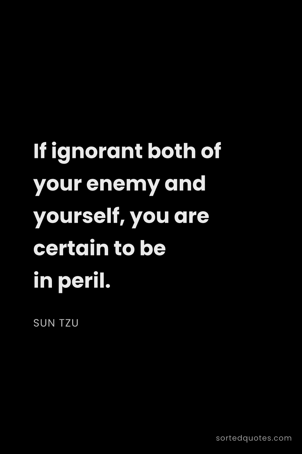 Quote by Sun Tzu: "If ignorant both of your enemy and yourself, you a..."