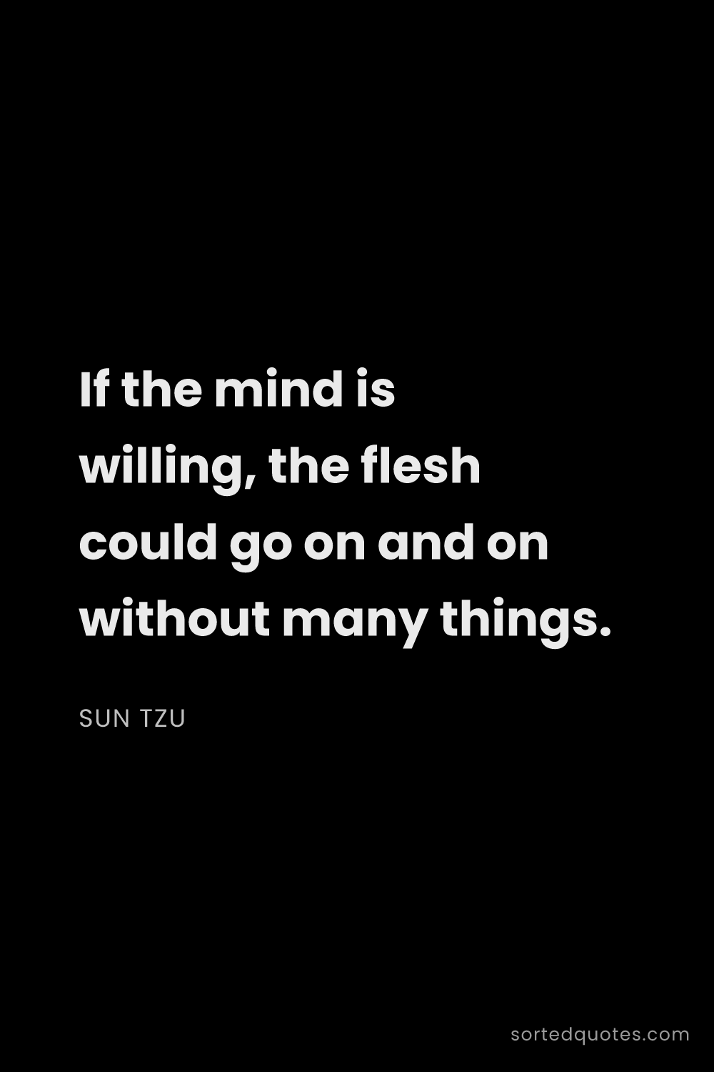 Quote by Sun Tzu: "If the mind is willing, the flesh could go on and ..."