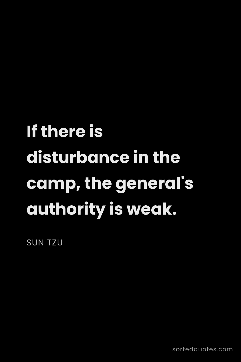Quote by Sun Tzu: "If there is disturbance in the camp, the general's..."